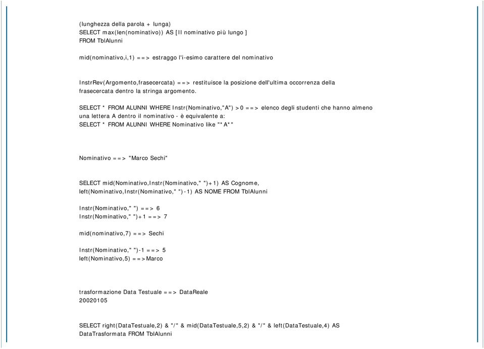 SELECT * FROM ALUNNI WHERE Instr(Nominativo,"A") >0 ==> elenco degli studenti che hanno almeno una lettera A dentro il nominativo - è equivalente a: SELECT * FROM ALUNNI WHERE Nominativo like "*A*"