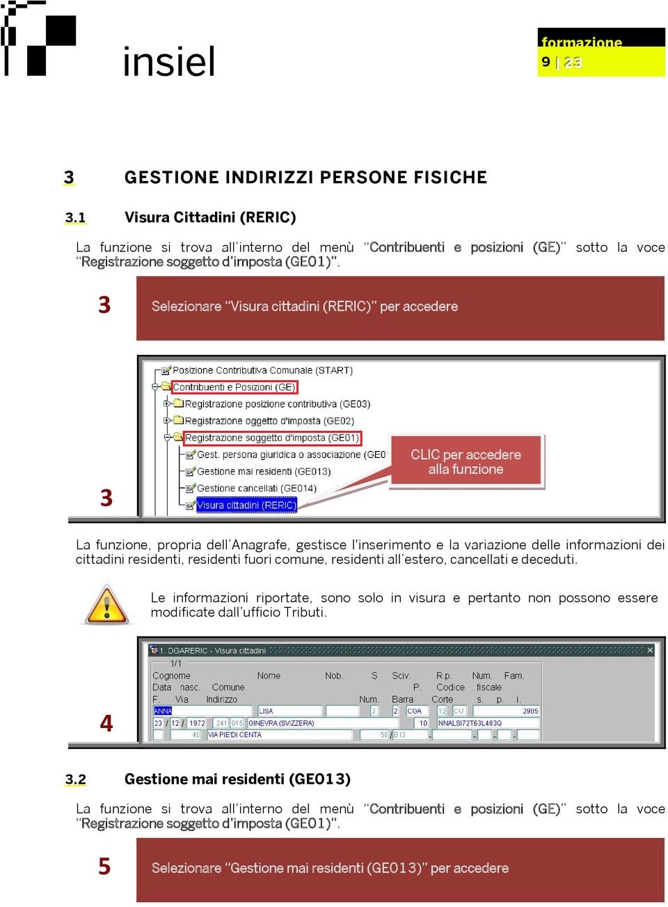 residenti, residenti fuori comune, residenti all estero, cancellati e deceduti. Le informazioni riportate, sono solo in visura e pertanto non possono essere modificate dall ufficio Tributi. 4 3.