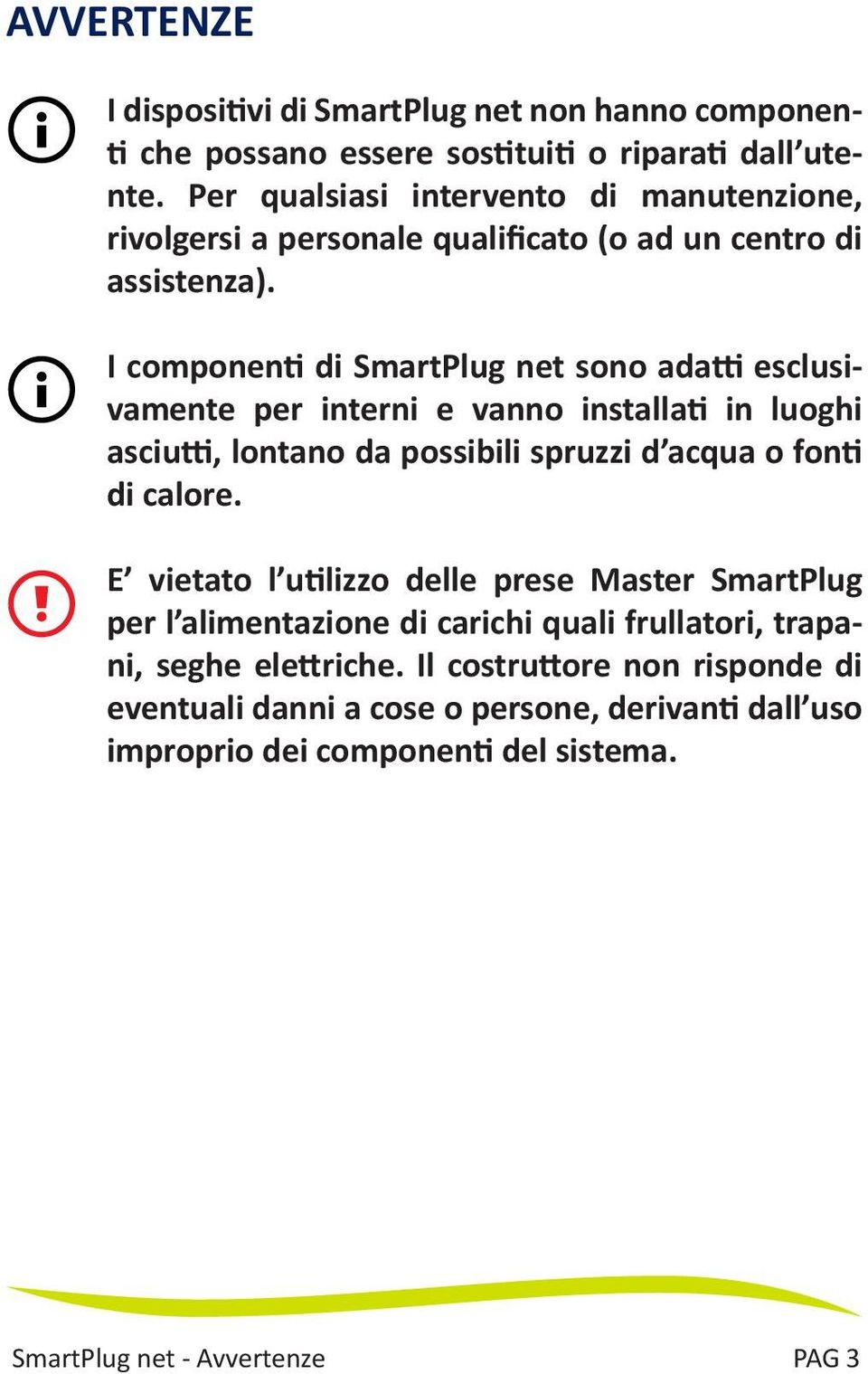 I componenti di SmartPlug net sono adatti esclusivamente per interni e vanno installati in luoghi asciutti, lontano da possibili spruzzi d acqua o fonti di calore.