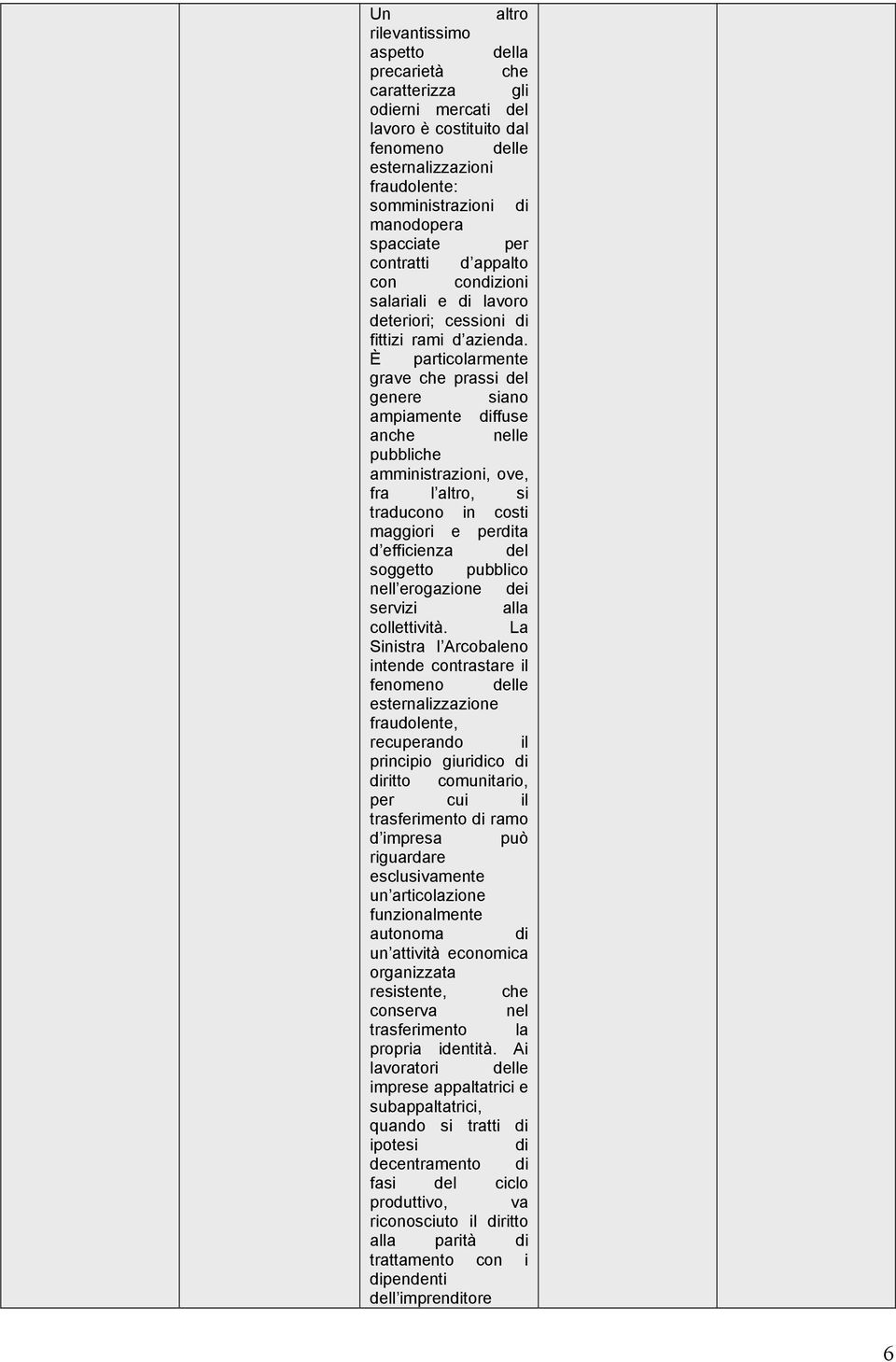 È particolarmente grave che prassi del genere siano ampiamente ffuse anche nelle pubbliche amministrazioni, ove, fra l altro, si traducono in costi maggiori e perta d efficienza del soggetto pubblico