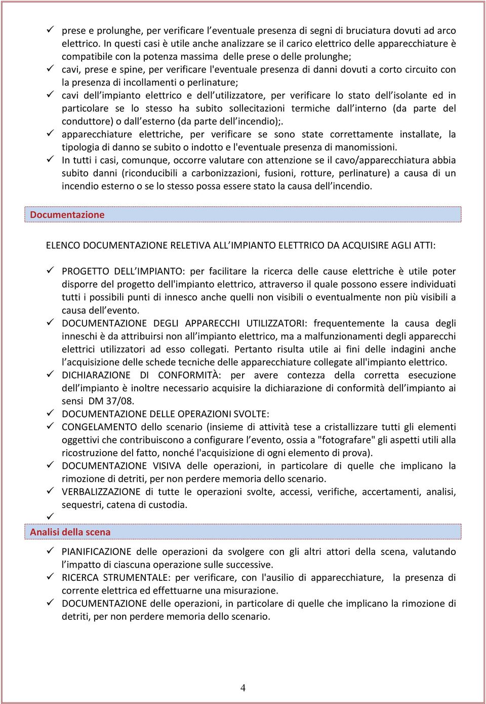 l'eventuale presenza di danni dovuti a corto circuito con la presenza di incollamenti o perlinature; cavi dell impianto elettrico e dell utilizzatore, per verificare lo stato dell isolante ed in