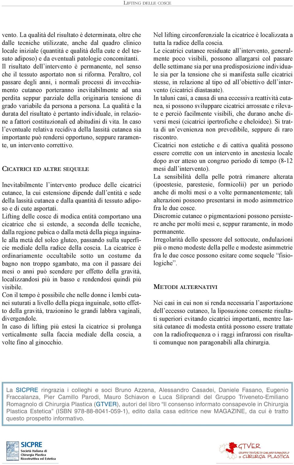 concomitanti. Il risultato dell intervento è permanente, nel senso che il tessuto asportato non si riforma.