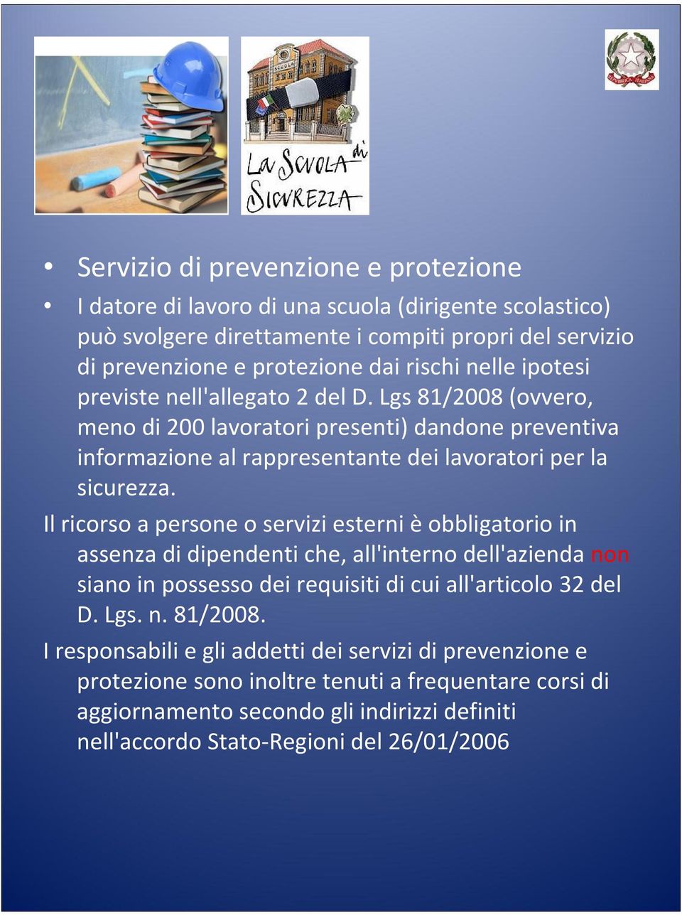 Il ricorso a persone o servizi esterni è obbligatorio in assenza di dipendenti che, all'interno dell'azienda non siano in possesso dei requisiti di cui all'articolo 32 del D. Lgs. n. 81/2008.