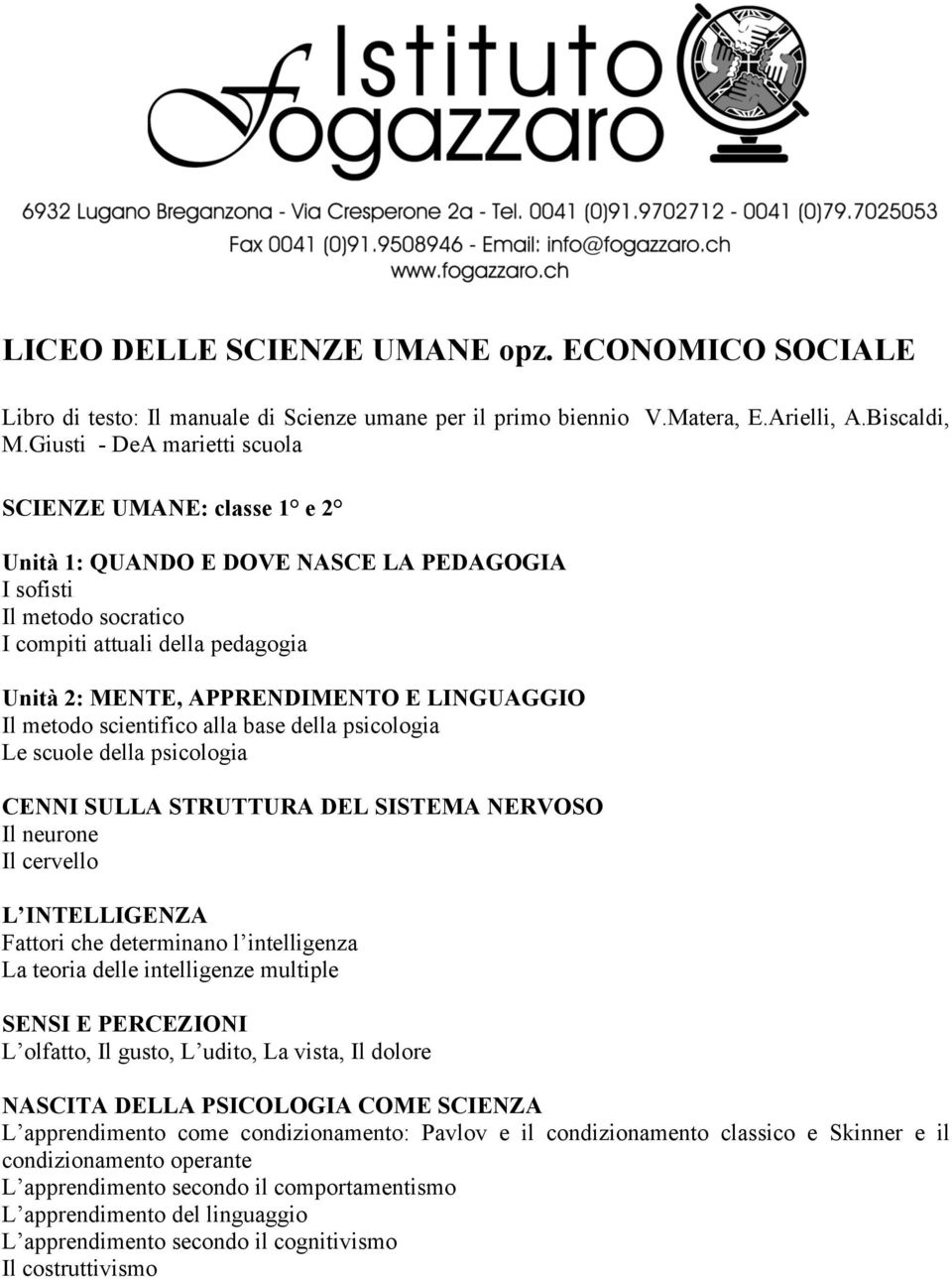 LINGUAGGIO Il metodo scientifico alla base della psicologia Le scuole della psicologia CENNI SULLA STRUTTURA DEL SISTEMA NERVOSO Il neurone Il cervello L INTELLIGENZA Fattori che determinano l