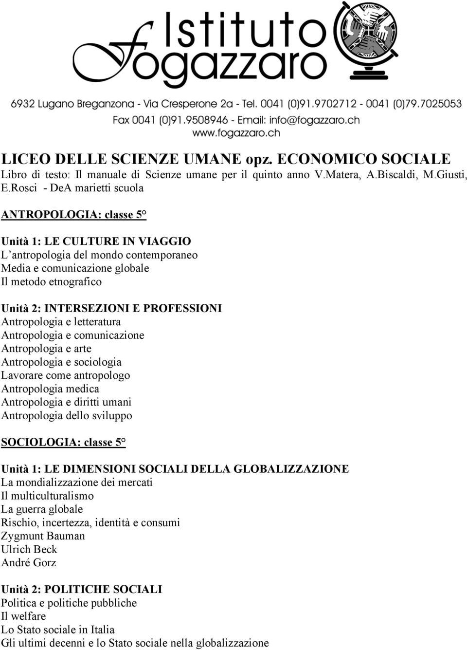 PROFESSIONI Antropologia e letteratura Antropologia e comunicazione Antropologia e arte Antropologia e sociologia Lavorare come antropologo Antropologia medica Antropologia e diritti umani