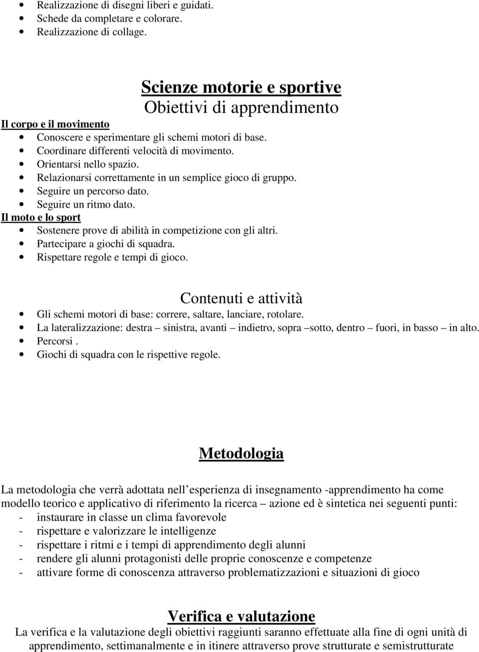 Relazionarsi correttamente in un semplice gioco di gruppo. Seguire un percorso dato. Seguire un ritmo dato. Il moto e lo sport Sostenere prove di abilità in competizione con gli altri.