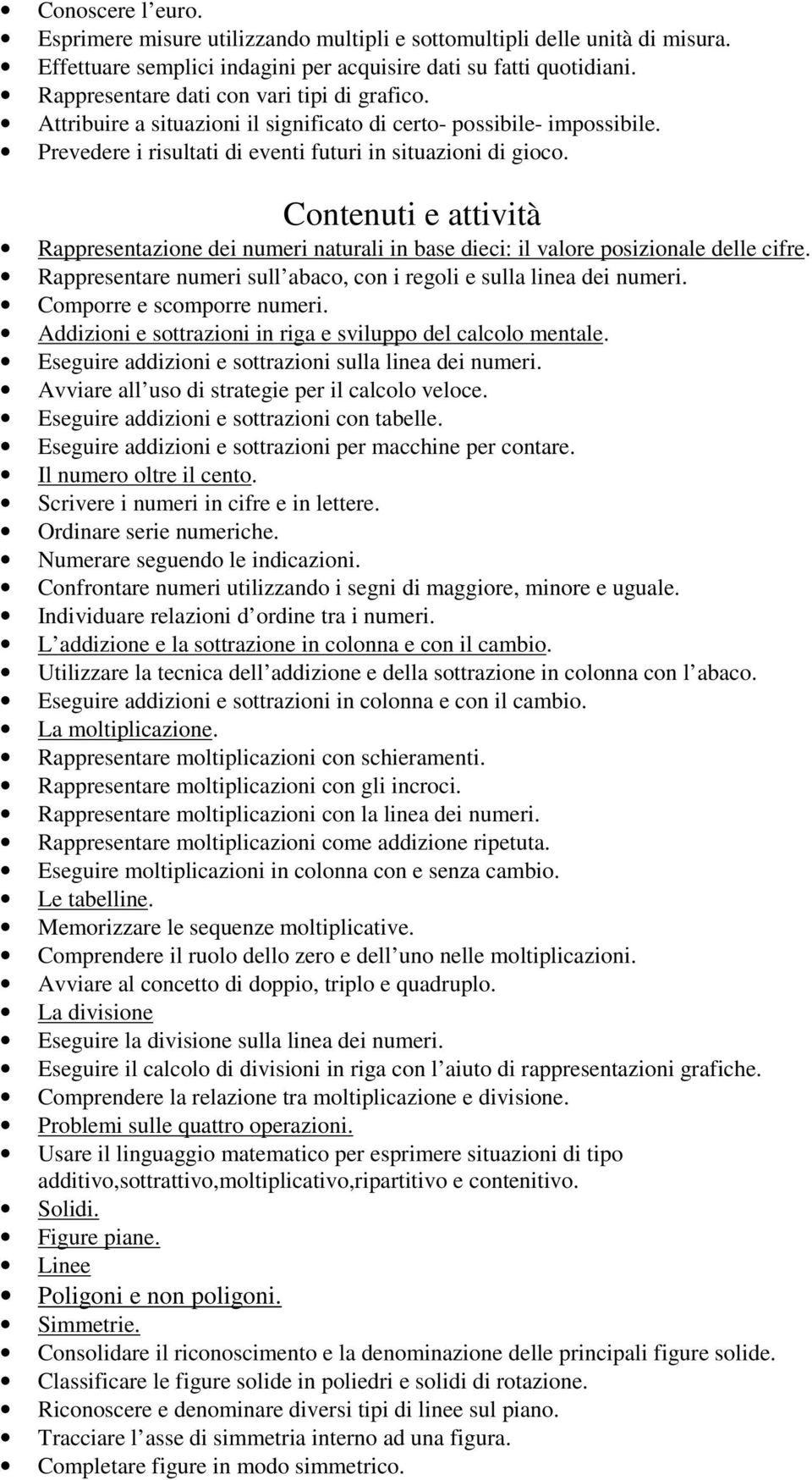 Rappresentazione dei numeri naturali in base dieci: il valore posizionale delle cifre. Rappresentare numeri sull abaco, con i regoli e sulla linea dei numeri. Comporre e scomporre numeri.