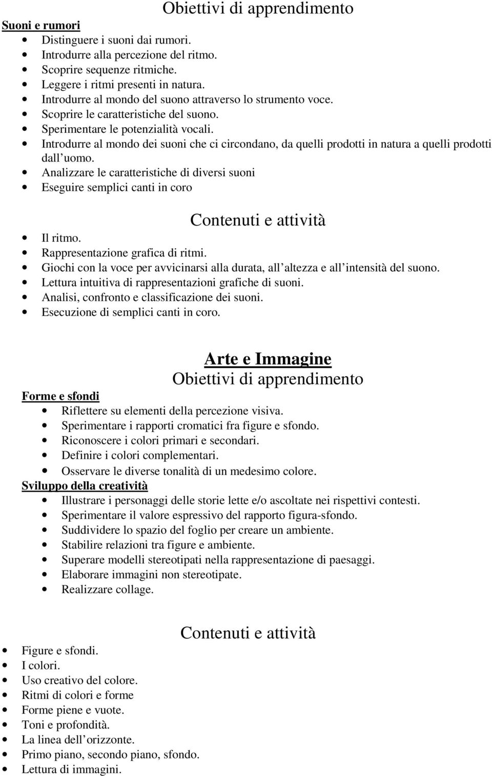 Introdurre al mondo dei suoni che ci circondano, da quelli prodotti in natura a quelli prodotti dall uomo. Analizzare le caratteristiche di diversi suoni Eseguire semplici canti in coro Il ritmo.