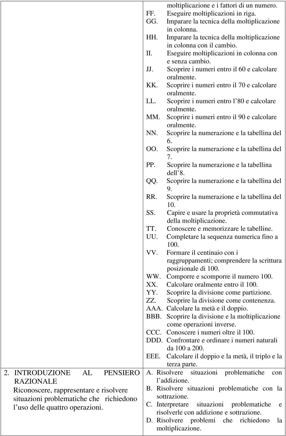 Eseguire moltiplicazioni in colonna con e senza cambio. JJ. Scoprire i numeri entro il 60 e calcolare oralmente. KK. Scoprire i numeri entro il 70 e calcolare oralmente. LL.