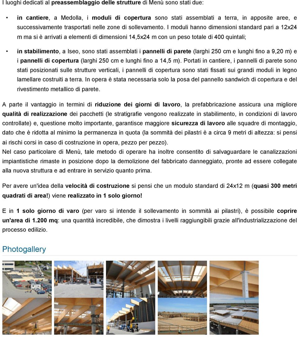 I moduli hanno dimensioni standard pari a 12x24 m ma si è arrivati a elementi di dimensioni 14,5x24 m con un peso totale di 400 quintali; in stabilimento, a Iseo, sono stati assemblati i pannelli di