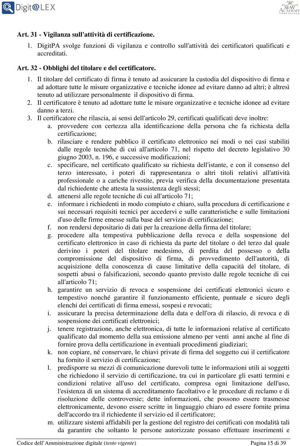 Il titolare del certificato di firma è tenuto ad assicurare la custodia del dispositivo di firma e ad adottare tutte le misure organizzative e tecniche idonee ad evitare danno ad altri; è altresì