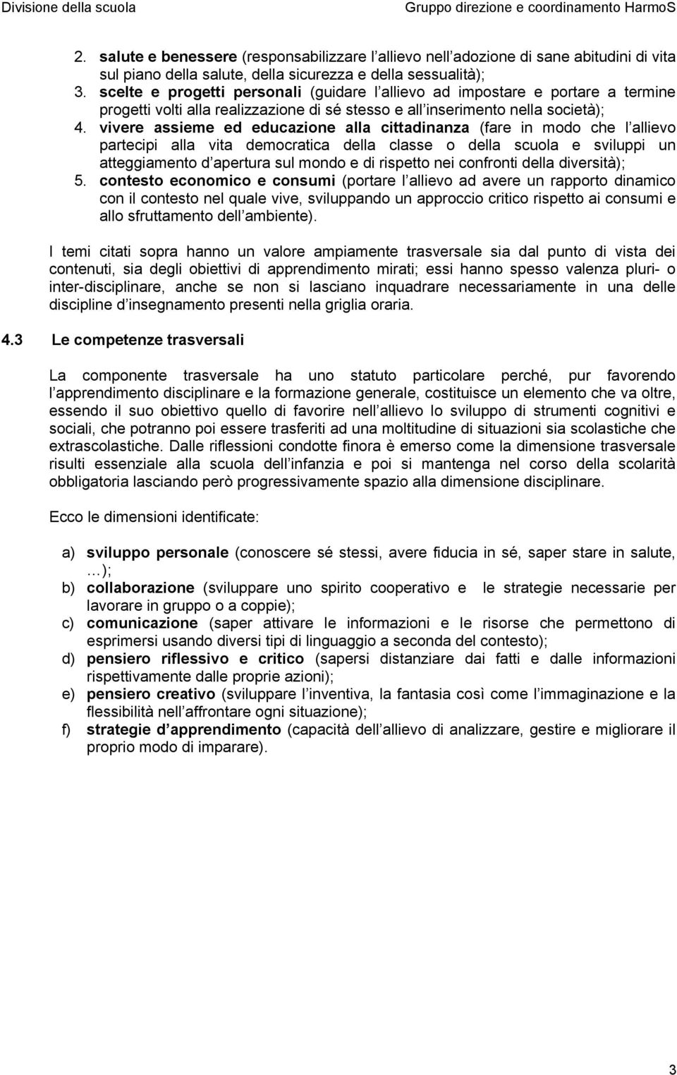 vivere assieme ed educazione alla cittadinanza (fare in modo che l allievo partecipi alla vita democratica della classe o della scuola e sviluppi un atteggiamento d apertura sul mondo e di rispetto