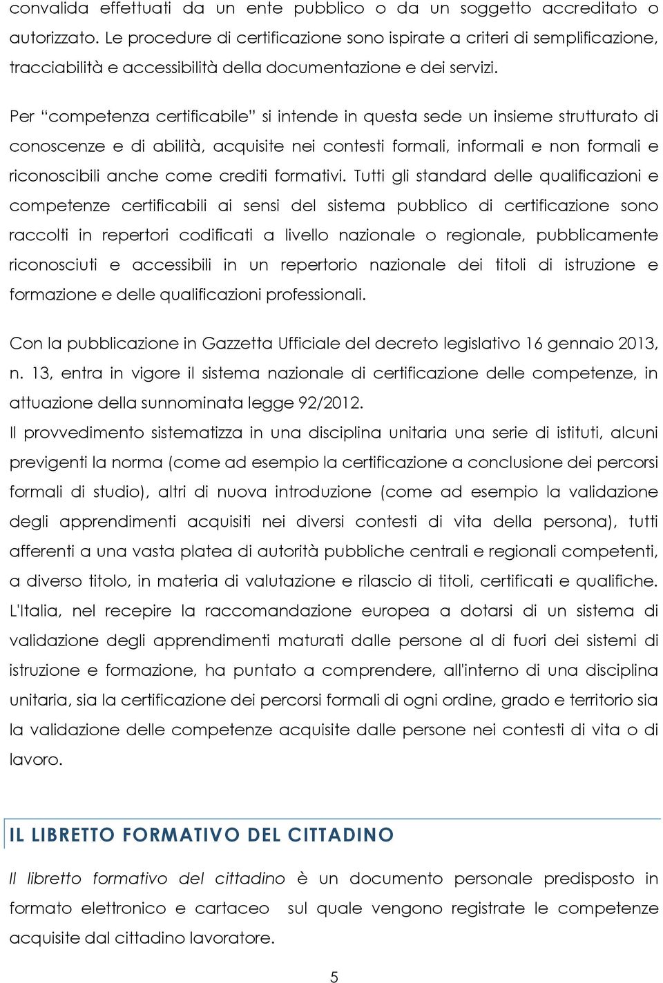 Per competenza certificabile si intende in questa sede un insieme strutturato di conoscenze e di abilità, acquisite nei contesti formali, informali e non formali e riconoscibili anche come crediti