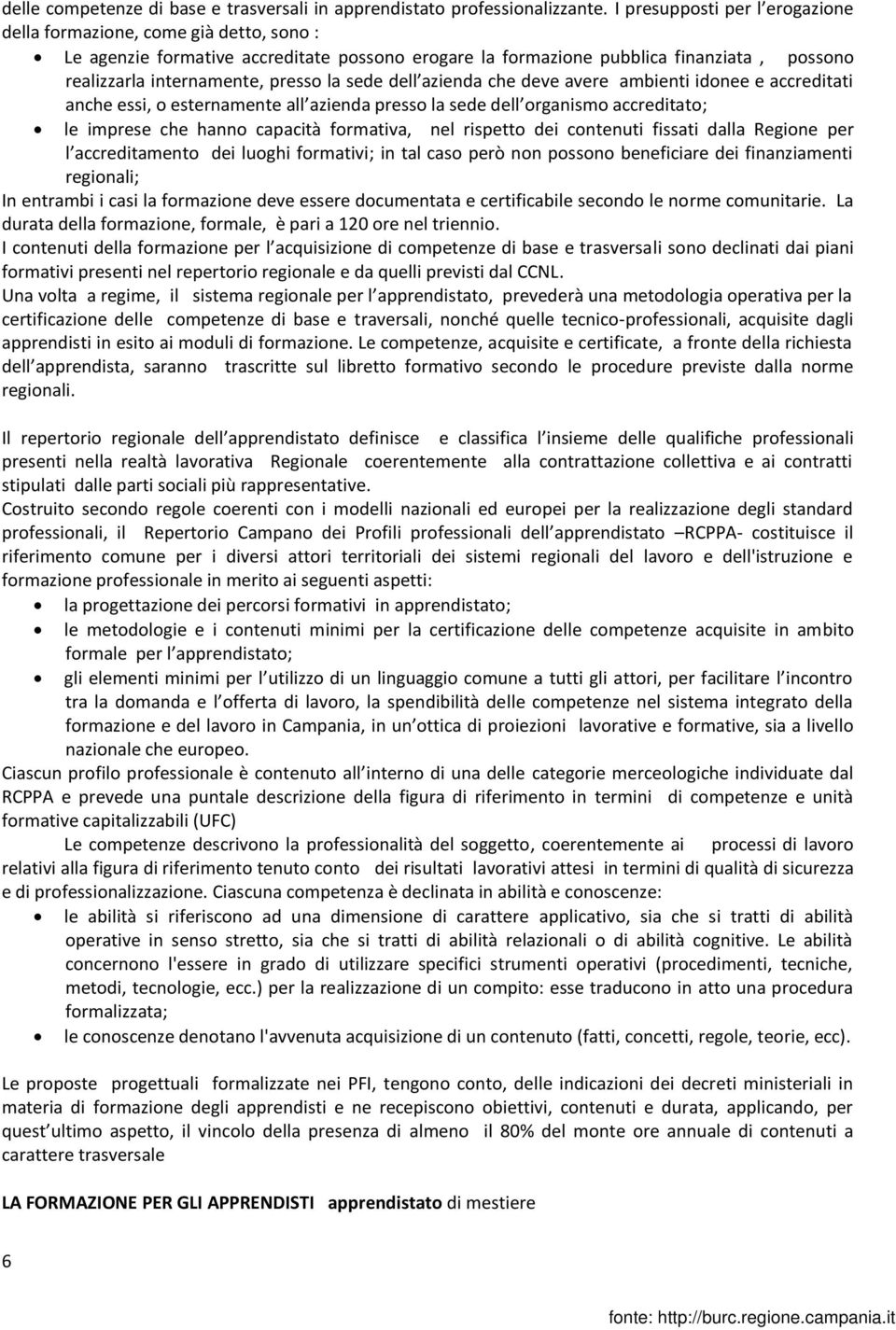 sede dell azienda che deve avere ambienti idonee e accreditati anche essi, o esternamente all azienda presso la sede dell organismo accreditato; le imprese che hanno capacità formativa, nel rispetto