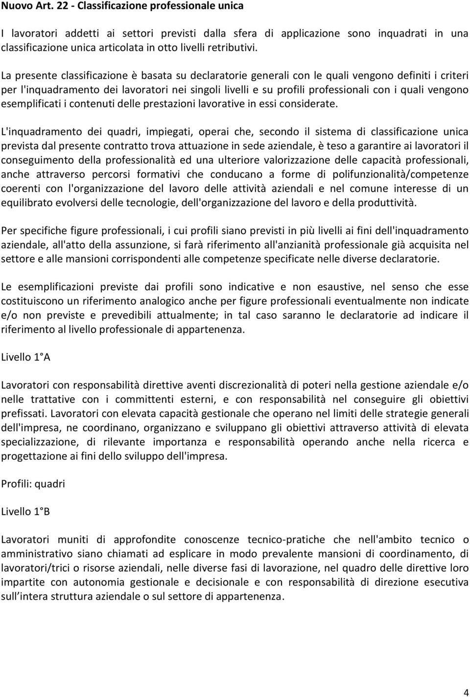 La presente classificazione è basata su declaratorie generali con le quali vengono definiti i criteri per l'inquadramento dei lavoratori nei singoli livelli e su profili professionali con i quali