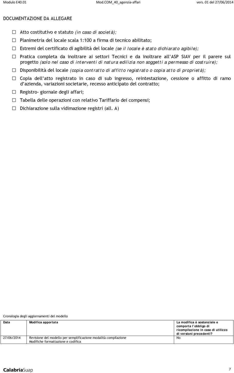 soggetti a permesso di costruire); Disponibilità del locale (copia contratto di affitto registrato o copia atto di proprietà); Copia dell atto registrato in caso di sub ingresso, reintestazione,