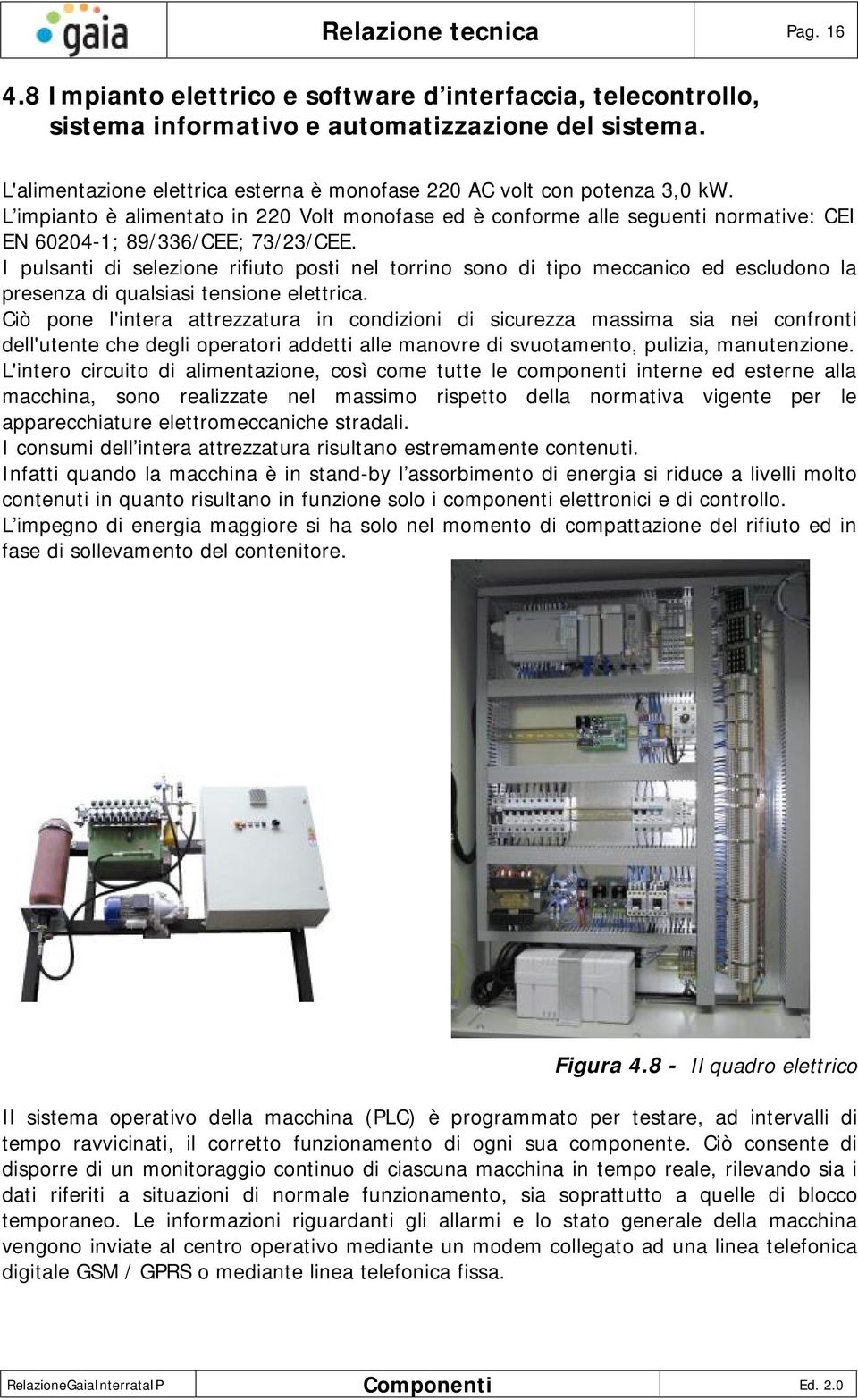 I pulsanti di selezione rifiuto posti nel torrino sono di tipo meccanico ed escludono la presenza di qualsiasi tensione elettrica.