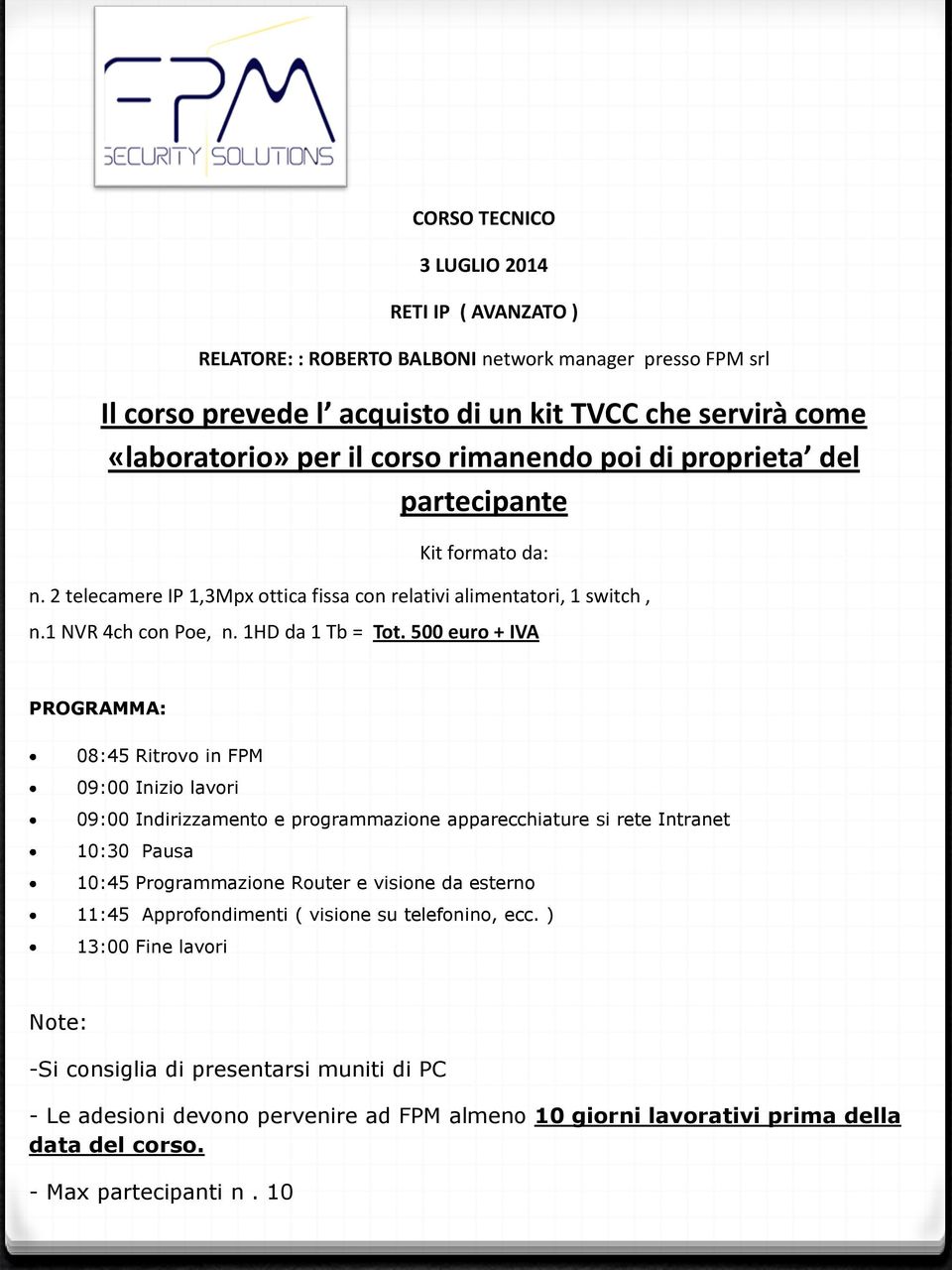 500 euro + IVA PROGRAMMA: 08:45 Ritrovo in FPM 09:00 Inizio lavori 09:00 Indirizzamento e programmazione apparecchiature si rete Intranet 10:30 Pausa 10:45 Programmazione Router e visione da esterno