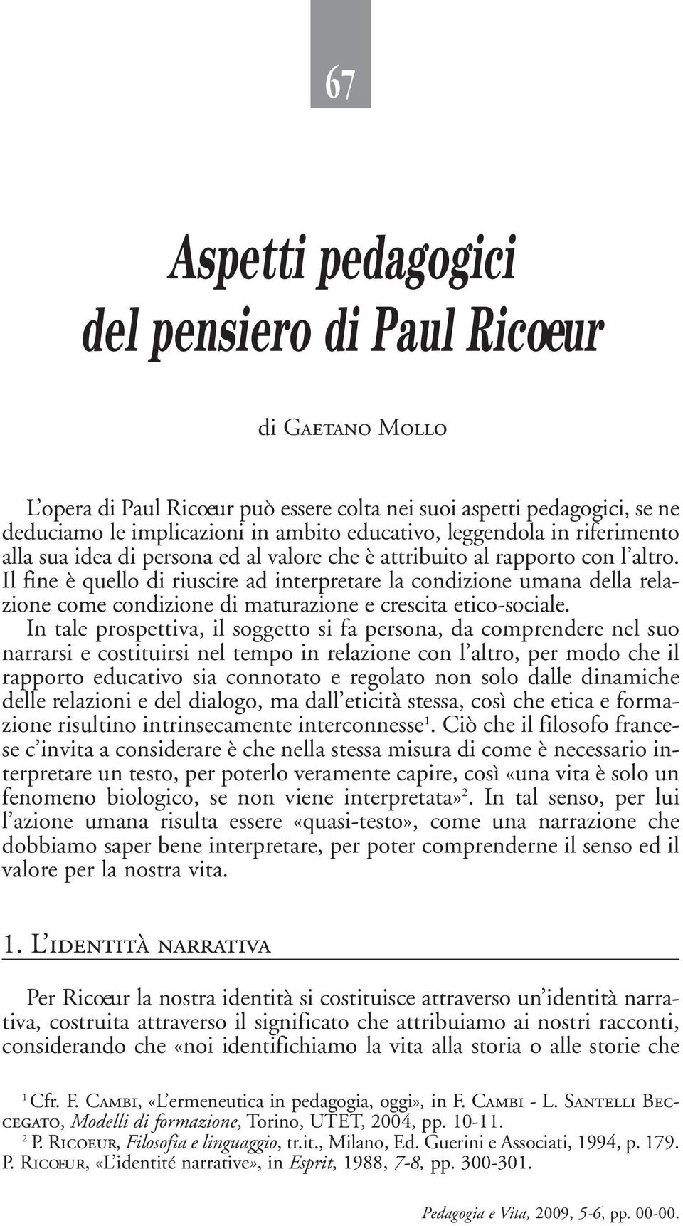 Il fine è quello di riuscire ad interpretare la condizione umana della relazione come condizione di maturazione e crescita etico-sociale.