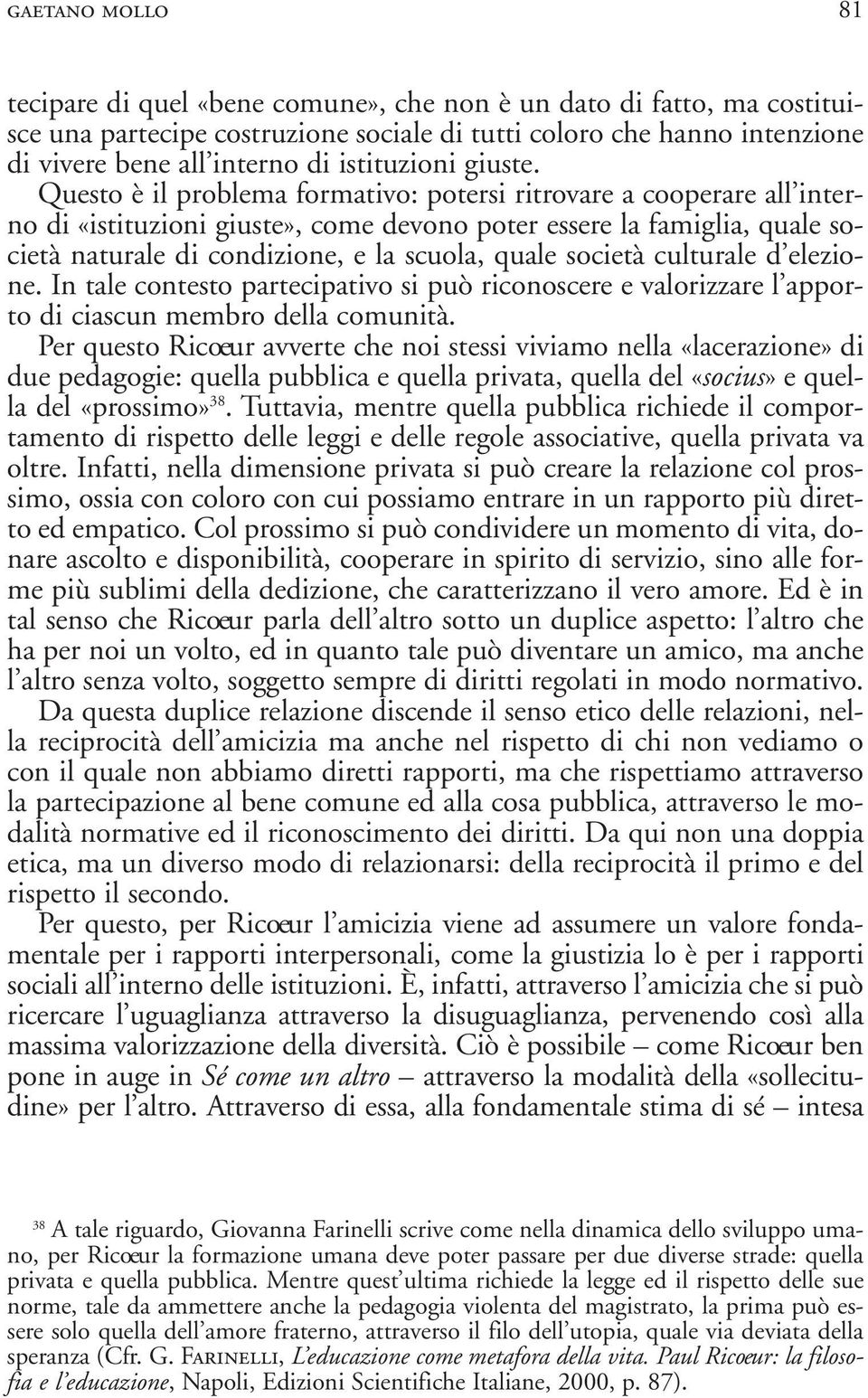 Questo è il problema formativo: potersi ritrovare a cooperare all interno di «istituzioni giuste», come devono poter essere la famiglia, quale società naturale di condizione, e la scuola, quale