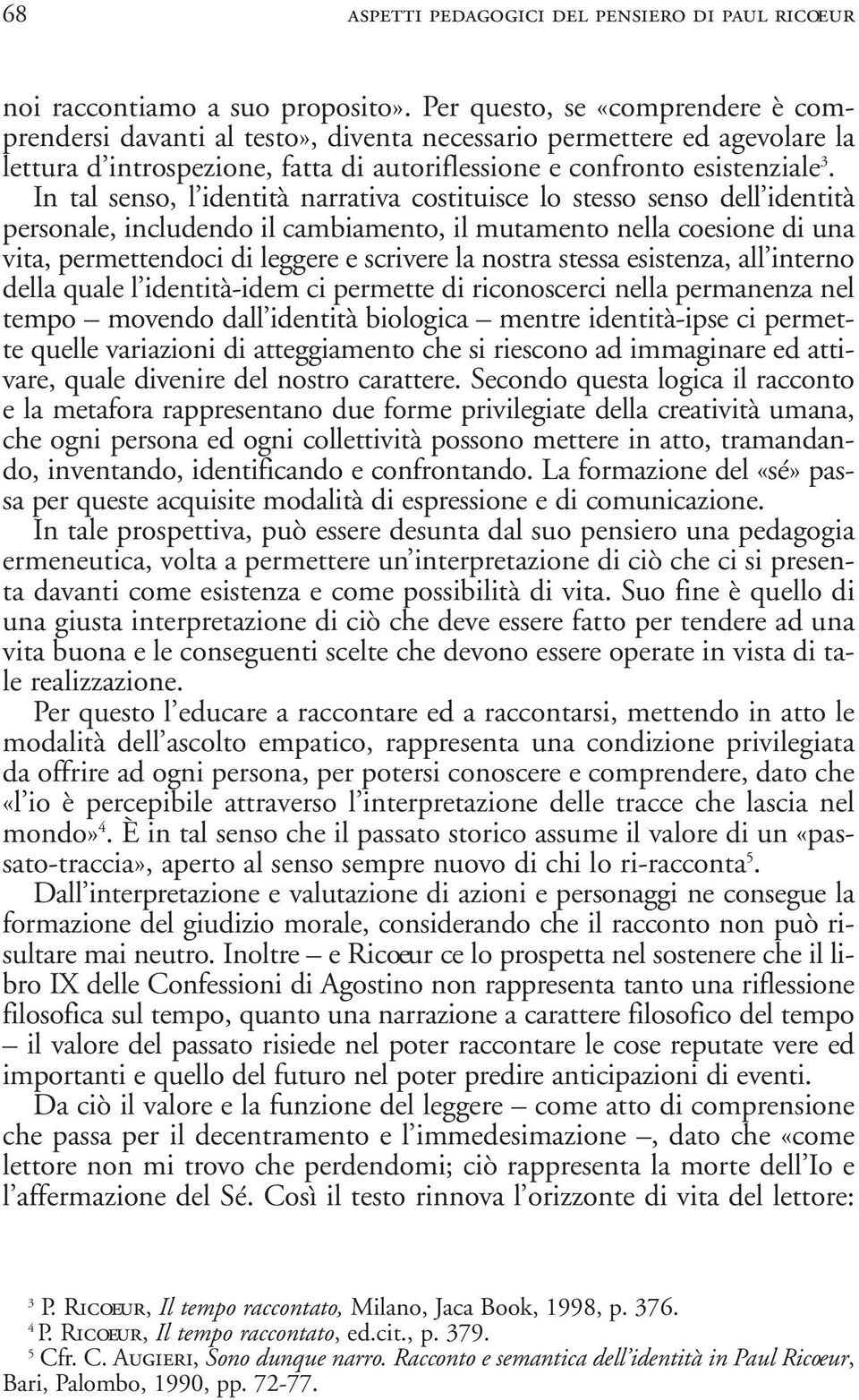 In tal senso, l identità narrativa costituisce lo stesso senso dell identità personale, includendo il cambiamento, il mutamento nella coesione di una vita, permettendoci di leggere e scrivere la