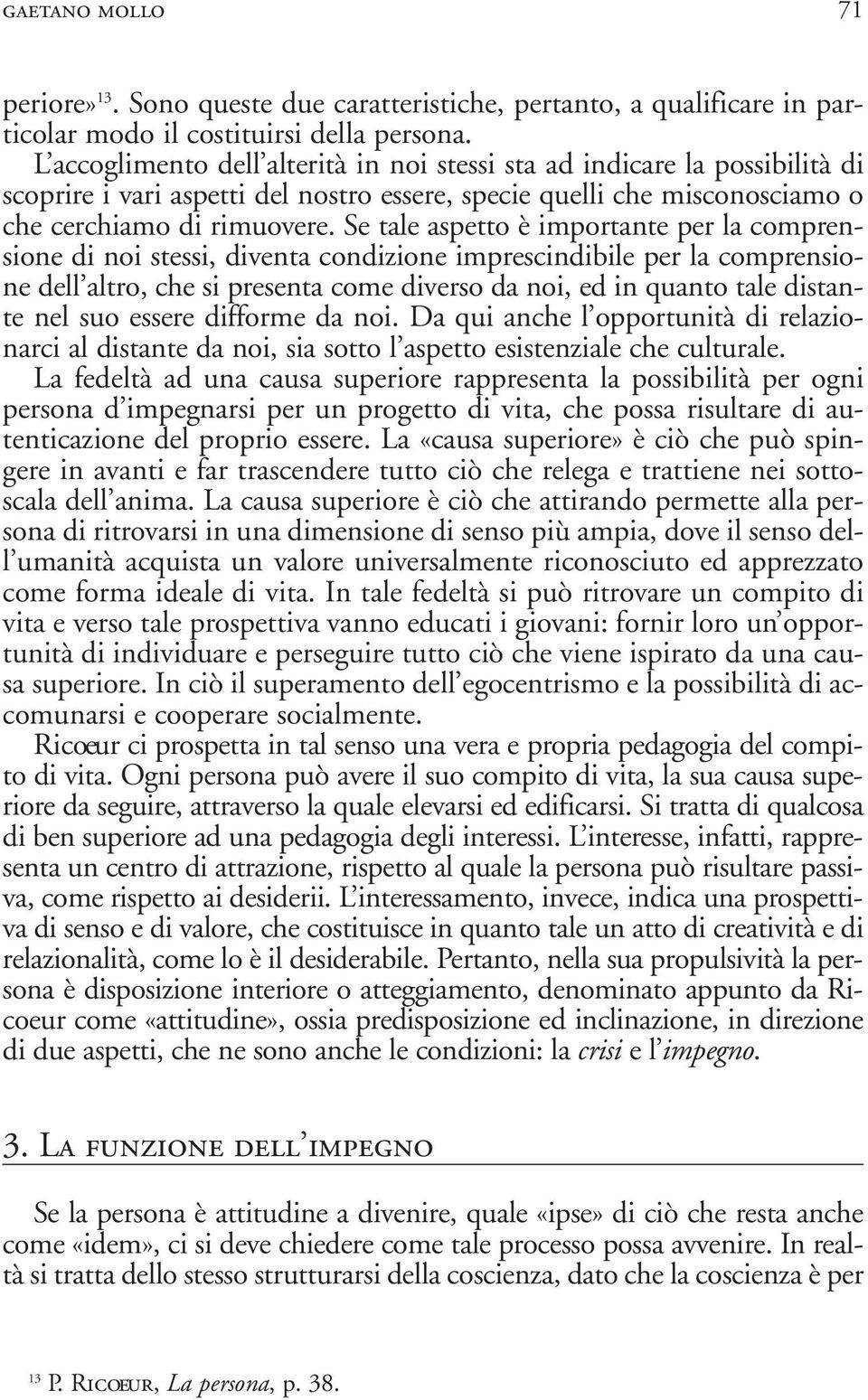 Se tale aspetto è importante per la comprensione di noi stessi, diventa condizione imprescindibile per la comprensione dell altro, che si presenta come diverso da noi, ed in quanto tale distante nel