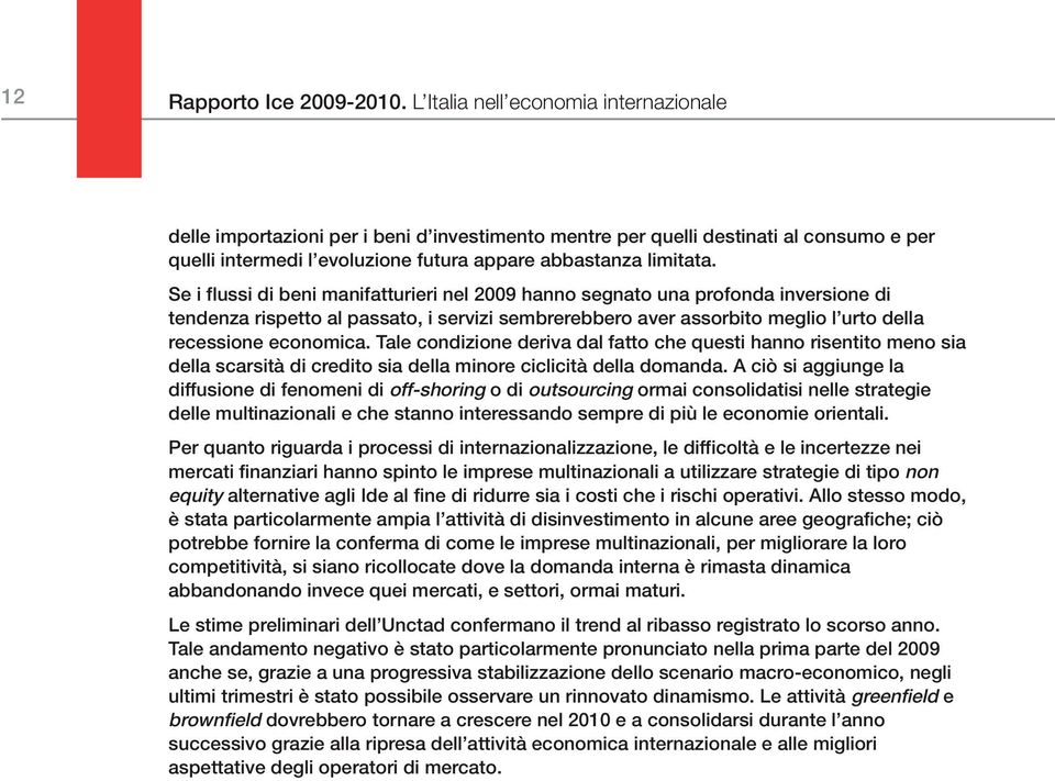 Se i flussi di beni manifatturieri nel 2009 hanno segnato una profonda inversione di tendenza rispetto al passato, i servizi sembrerebbero aver assorbito meglio l urto della recessione economica.