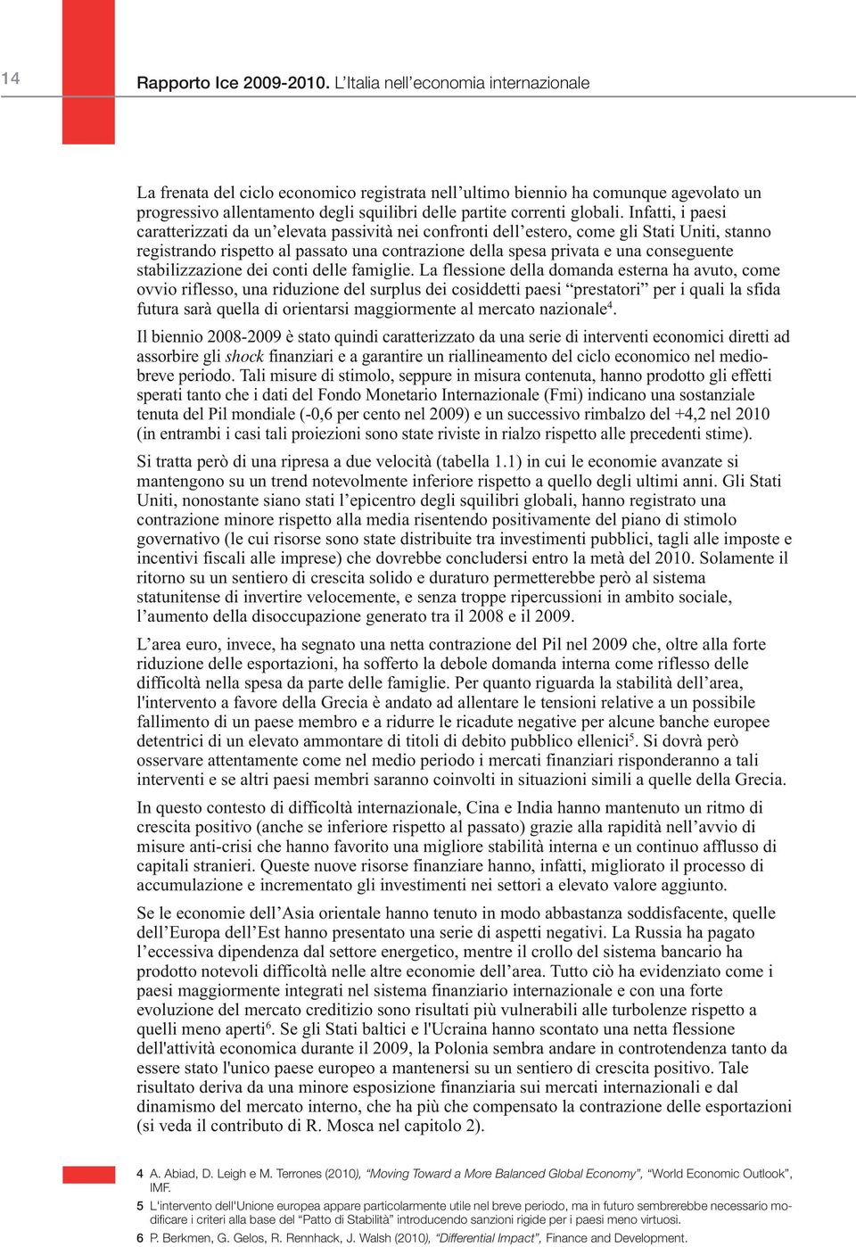 5 L'intervento dell'unione europea appare particolarmente utile nel breve periodo, ma in futuro sembrerebbe necessario modificare