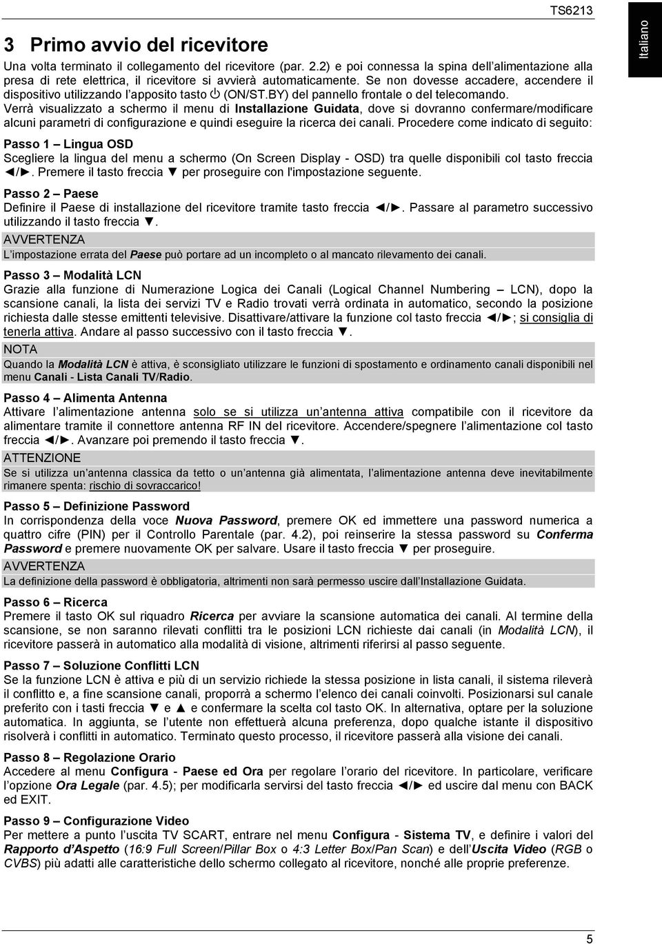 Se non dovesse accadere, accendere il dispositivo utilizzando l apposito tasto (ON/ST.BY) del pannello frontale o del telecomando.