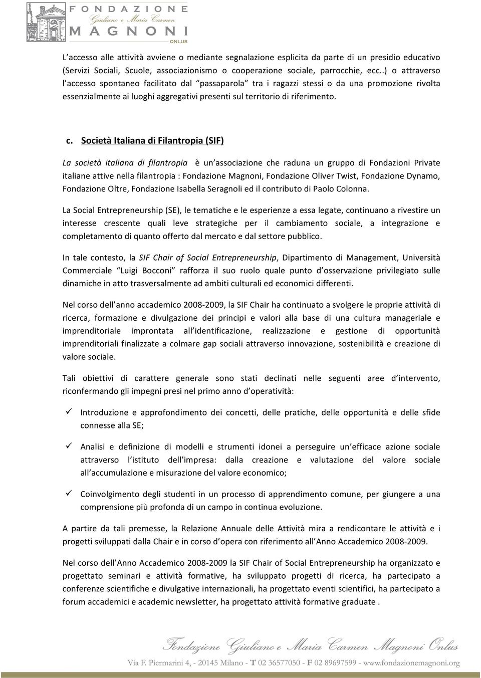 Società Italiana di Filantropia (SIF) La società italiana di filantropia è un associazione che raduna un gruppo di Fondazioni Private italiane attive nella filantropia : Fondazione Magnoni,