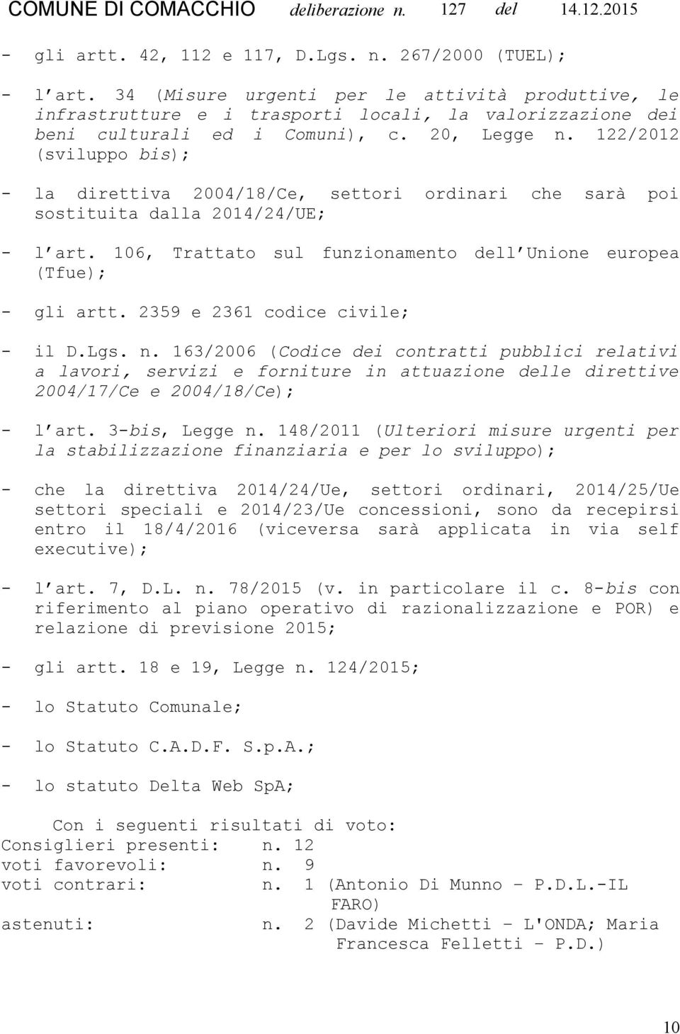 122/2012 (sviluppo bis); - la direttiva 2004/18/Ce, settori ordinari che sarà poi sostituita dalla 2014/24/UE; - l art. 106, Trattato sul funzionamento dell Unione europea (Tfue); - gli artt.