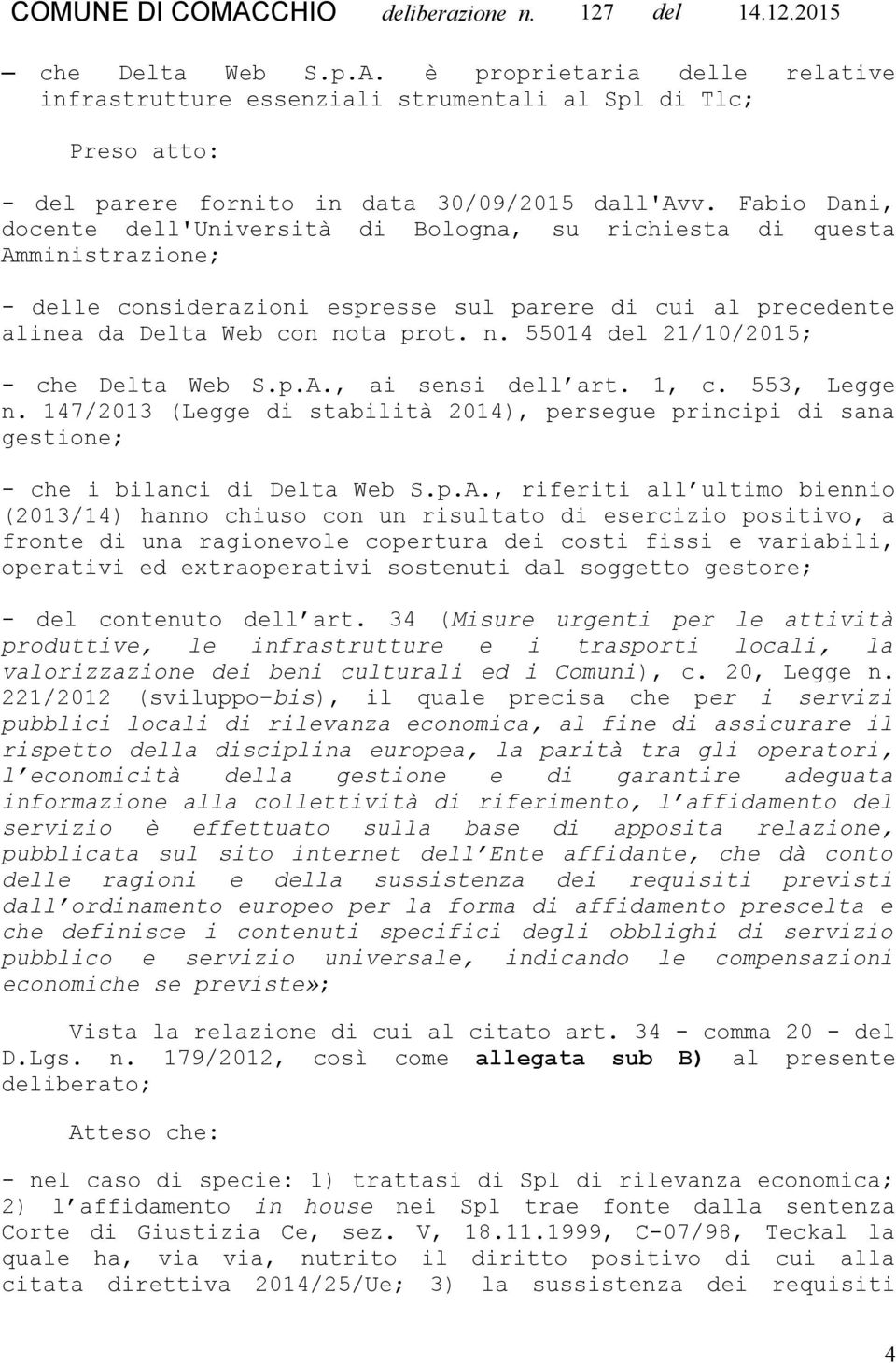 ta prot. n. 55014 del 21/10/2015; - che Delta Web S.p.A., ai sensi dell art. 1, c. 553, Legge n. 147/2013 (Legge di stabilità 2014), persegue principi di sana gestione; - che i bilanci di Delta Web S.