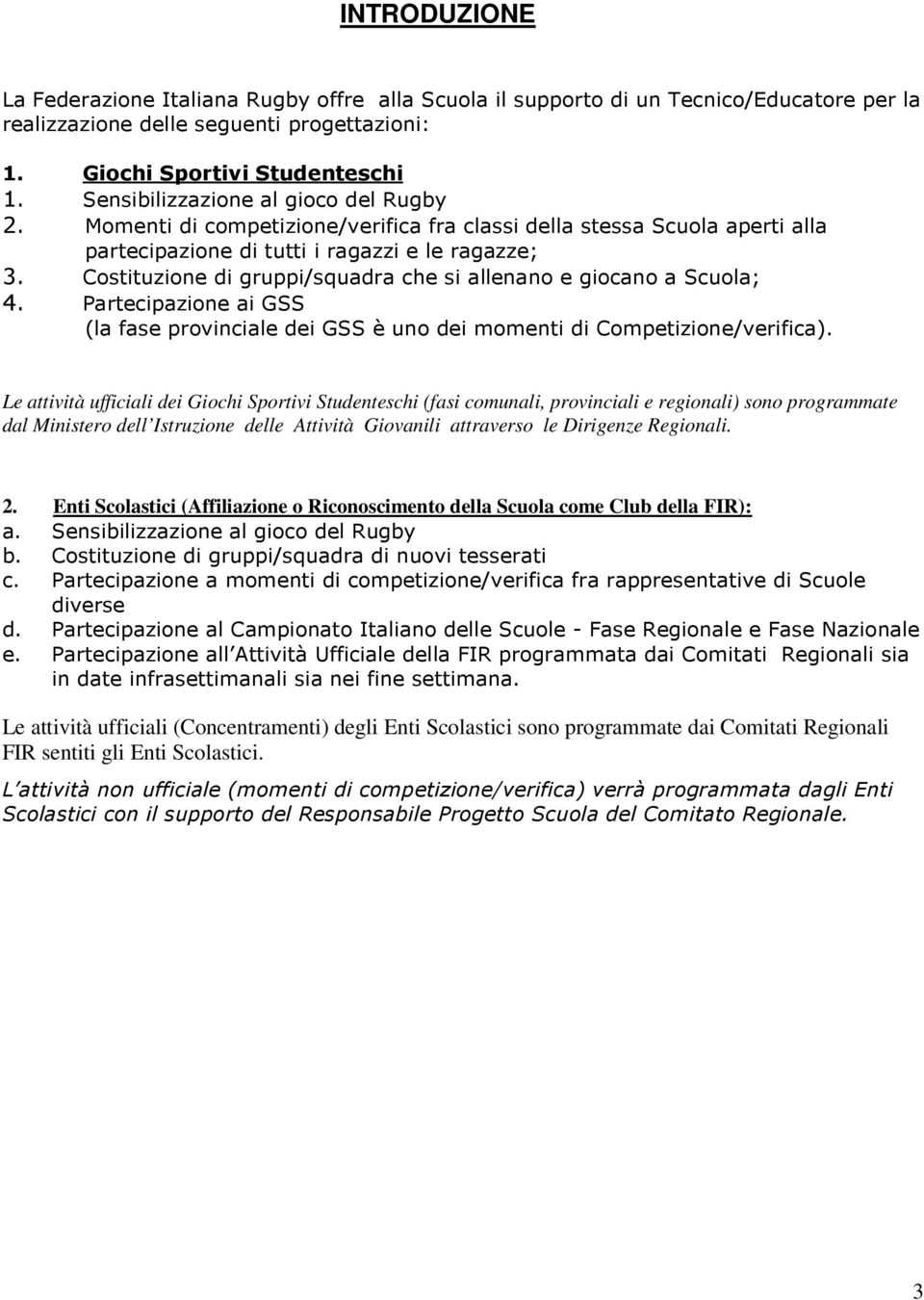 Costituzione di gruppi/squadra che si allenano e giocano a Scuola; 4. Partecipazione ai GSS (la fase provinciale dei GSS è uno dei momenti di Competizione/verifica).