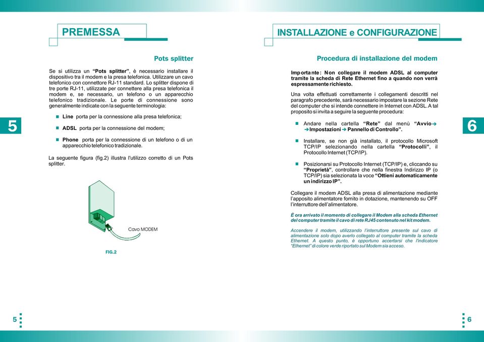 Lo splitter dispone di tre porte RJ-11, utilizzate per connettere alla presa telefonica il modem e, se necessario, un telefono o un apparecchio telefonico tradizionale.