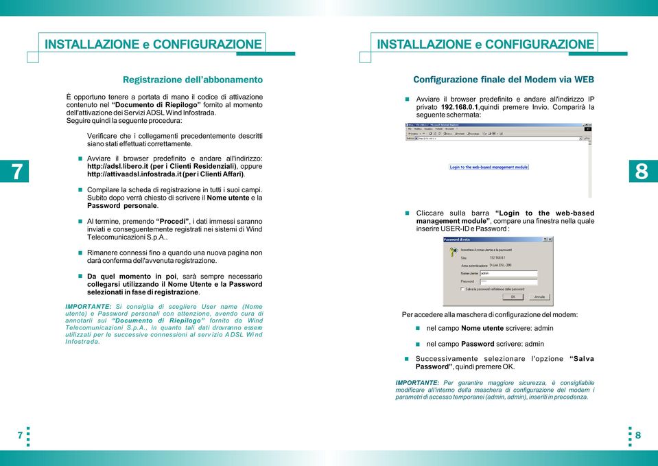 Seguire quindi la seguente procedura: Configurazione finale del Modem via WEB Avviare il browser predefinito e andare all'indirizzo IP privato 192.168.0.1,quindi premere Invio.