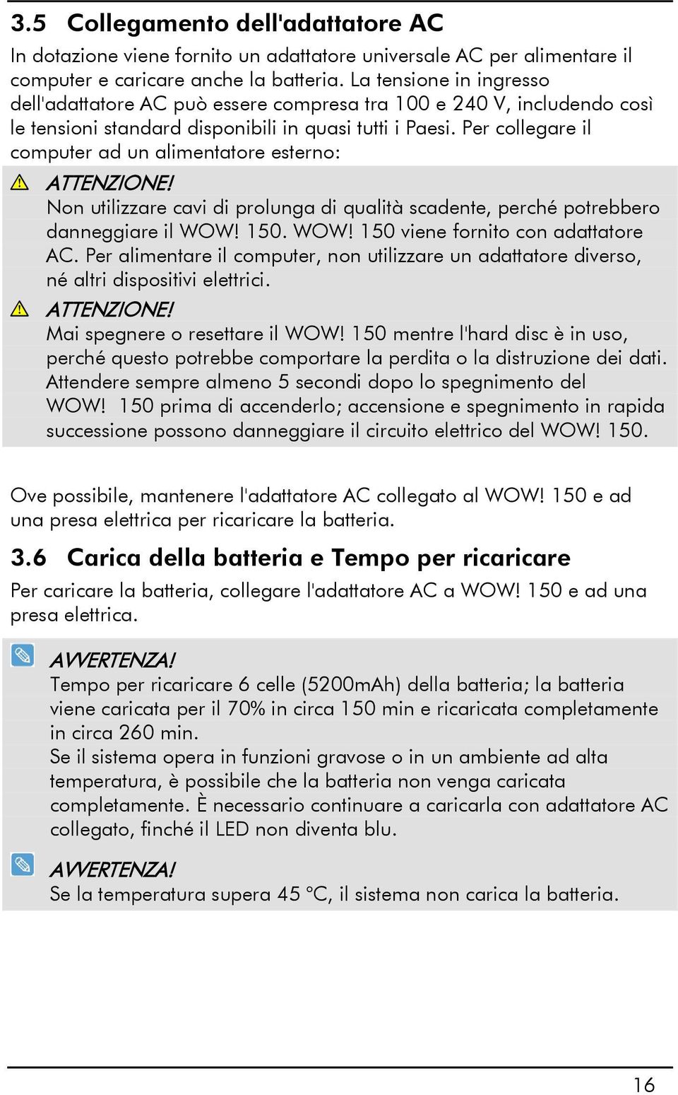 Per collegare il computer ad un alimentatore esterno: ATTENZIONE! Non utilizzare cavi di prolunga di qualità scadente, perché potrebbero danneggiare il WOW! 150. WOW! 150 viene fornito con adattatore AC.