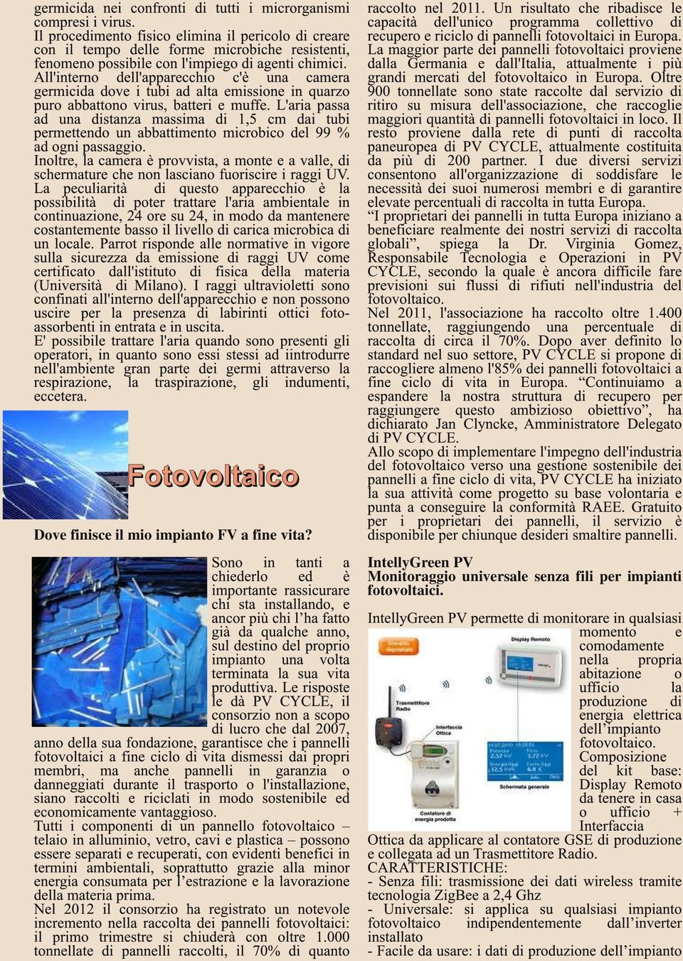 All'interno dell'apparecchio c'è una camera germicida dove i tubi ad alta emissione in quarzo puro abbattono virus, batteri e muffe.