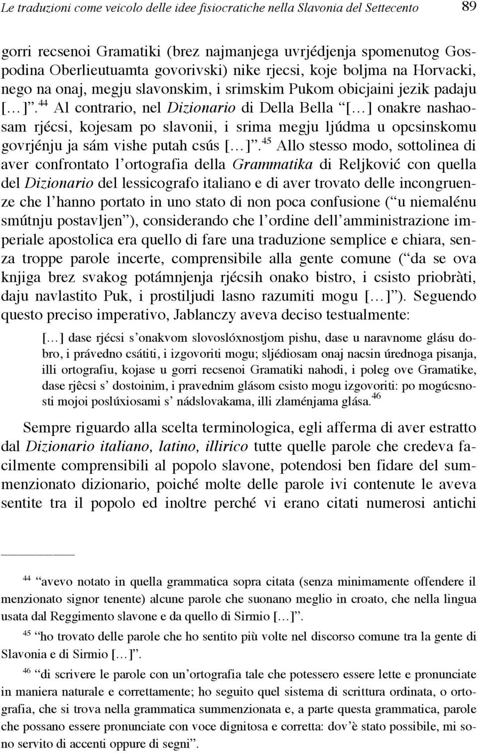 44 Al contrario, nel Dizionario di Della Bella [ ] onakre nashaosam rjécsi, kojesam po slavonii, i srima megju ljúdma u opcsinskomu govrjénju ja sám vishe putah csús [ ].