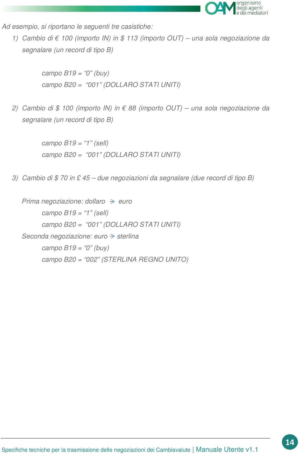 B) campo B19 = 1 (sell) campo B20 = 001 (DOLLARO STATI UNITI) 3) Cambio di $ 70 in 45 due negoziazioni da segnalare (due record di tipo B) Prima negoziazione: