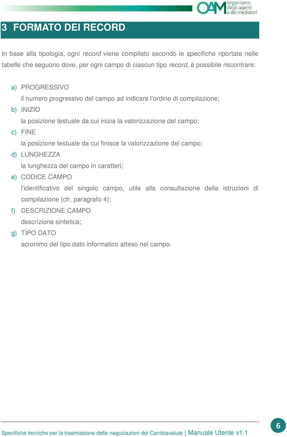 campo; c) FINE la posizione testuale da cui finisce la valorizzazione del campo; d) LUNGHEZZA la lunghezza del campo in caratteri; e) CODICE CAMPO l identificativo del singolo