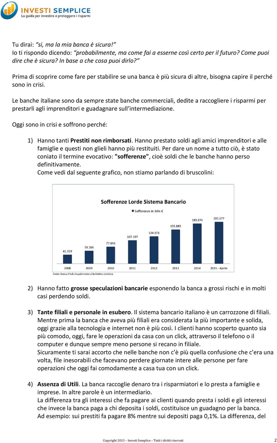 Le banche italiane sono da sempre state banche commerciali, dedite a raccogliere i risparmi per prestarli agli imprenditori e guadagnare sull intermediazione.