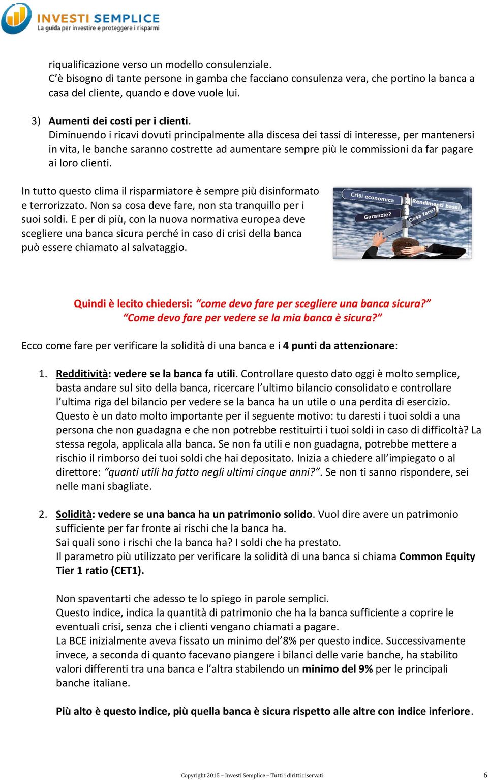 Diminuendo i ricavi dovuti principalmente alla discesa dei tassi di interesse, per mantenersi in vita, le banche saranno costrette ad aumentare sempre più le commissioni da far pagare ai loro clienti.