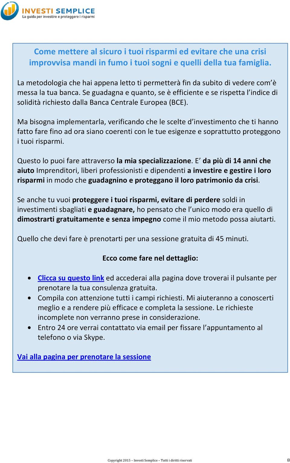 Se guadagna e quanto, se è efficiente e se rispetta l indice di solidità richiesto dalla Banca Centrale Europea (BCE).