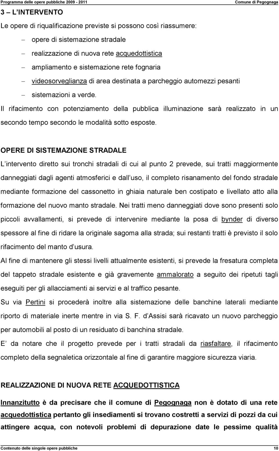 Il rifacimento con potenziamento della pubblica illuminazione sarà realizzato in un secondo tempo secondo le modalità sotto esposte.