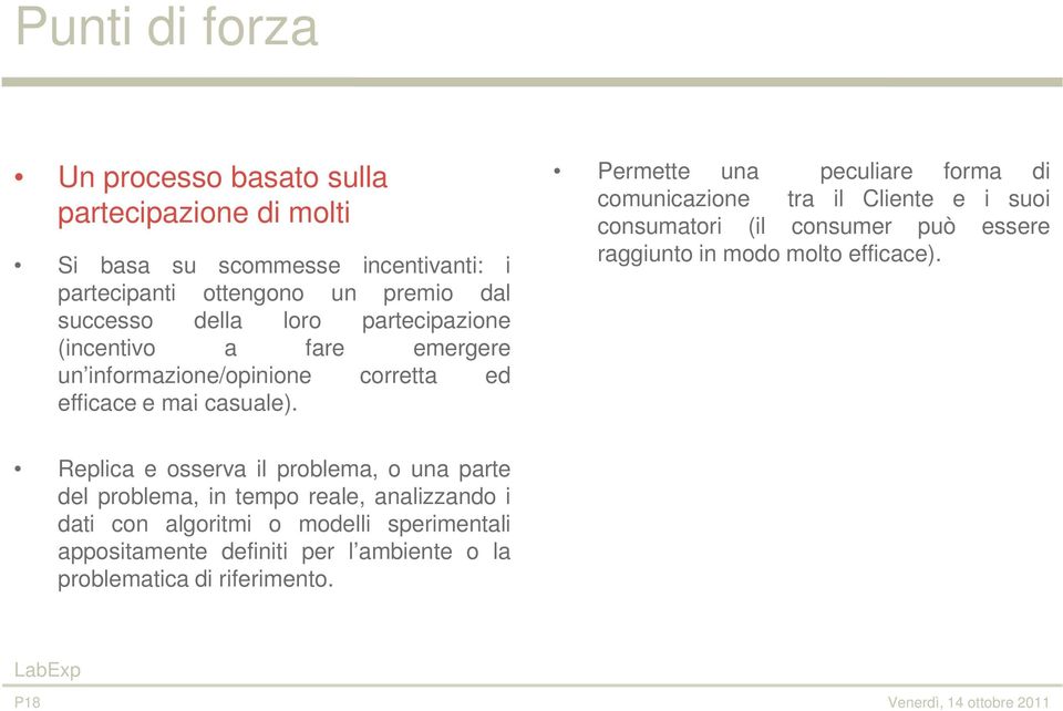 Permette una peculiare forma di comunicazione tra il Cliente e i suoi consumatori (il consumer può essere raggiunto in modo molto efficace).