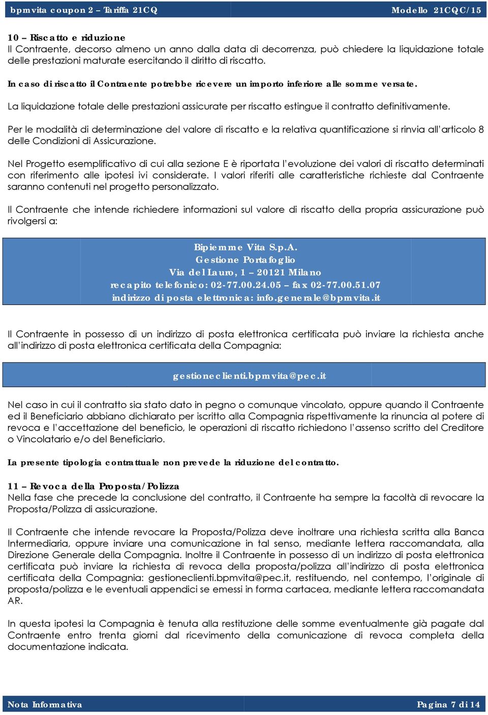 Per le modalità di determinazione del valore di riscatto e la relativa quantificazione si rinvia all articolo 8 delle Condizioni di Assicurazione.