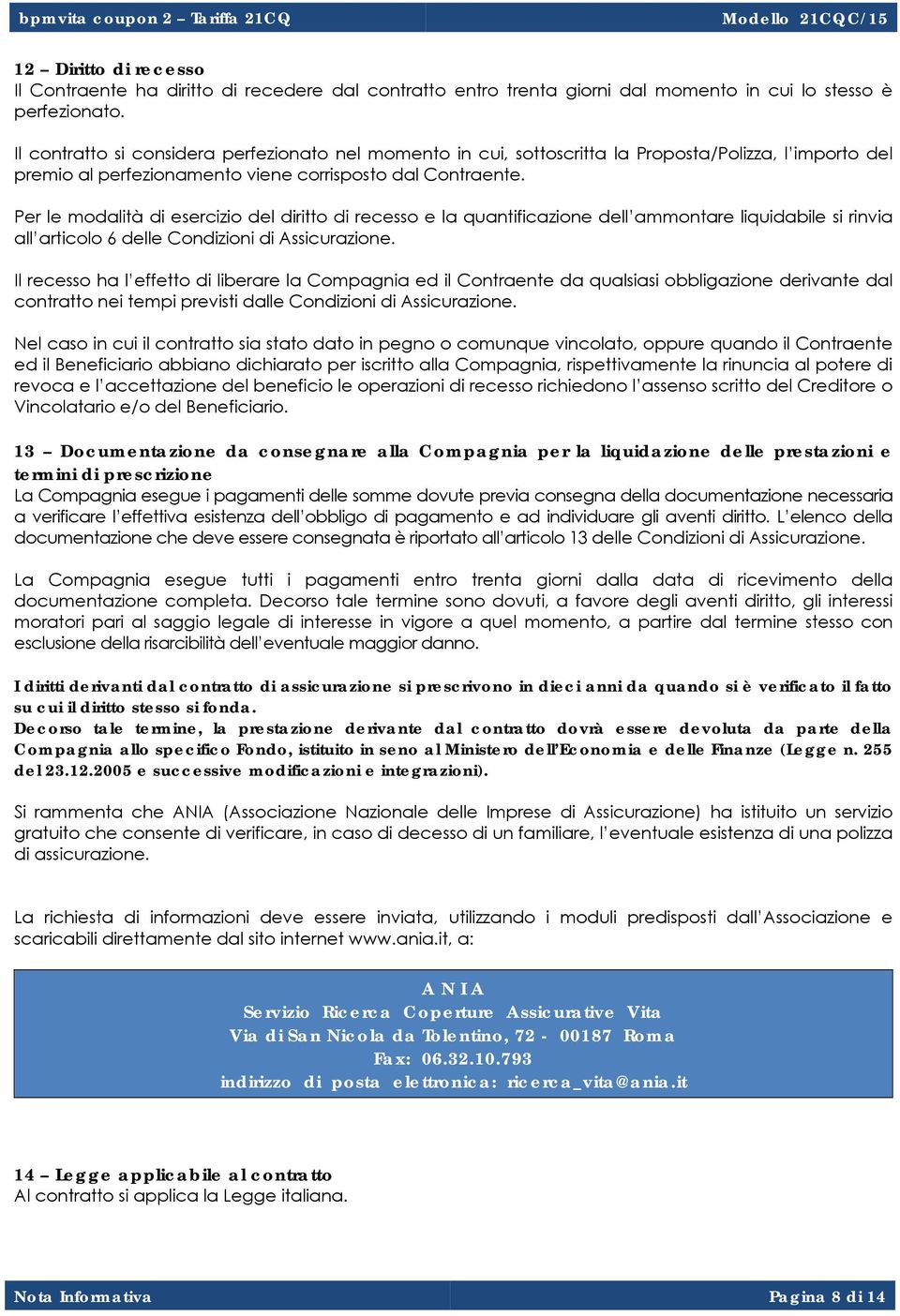 Per le modalità di esercizio del diritto di recesso e la quantificazione dell ammontare liquidabile si rinvia all articolo 6 delle Condizioni di Assicurazione.