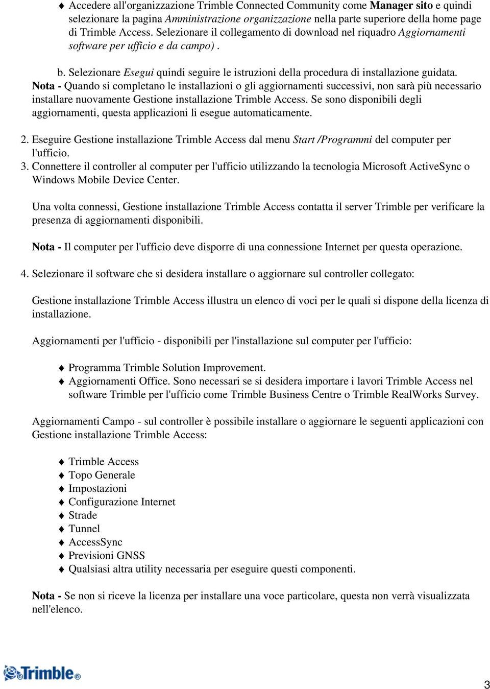 Nota - Quando si completano le installazioni o gli aggiornamenti successivi, non sarà più necessario installare nuovamente Gestione installazione Trimble Access.