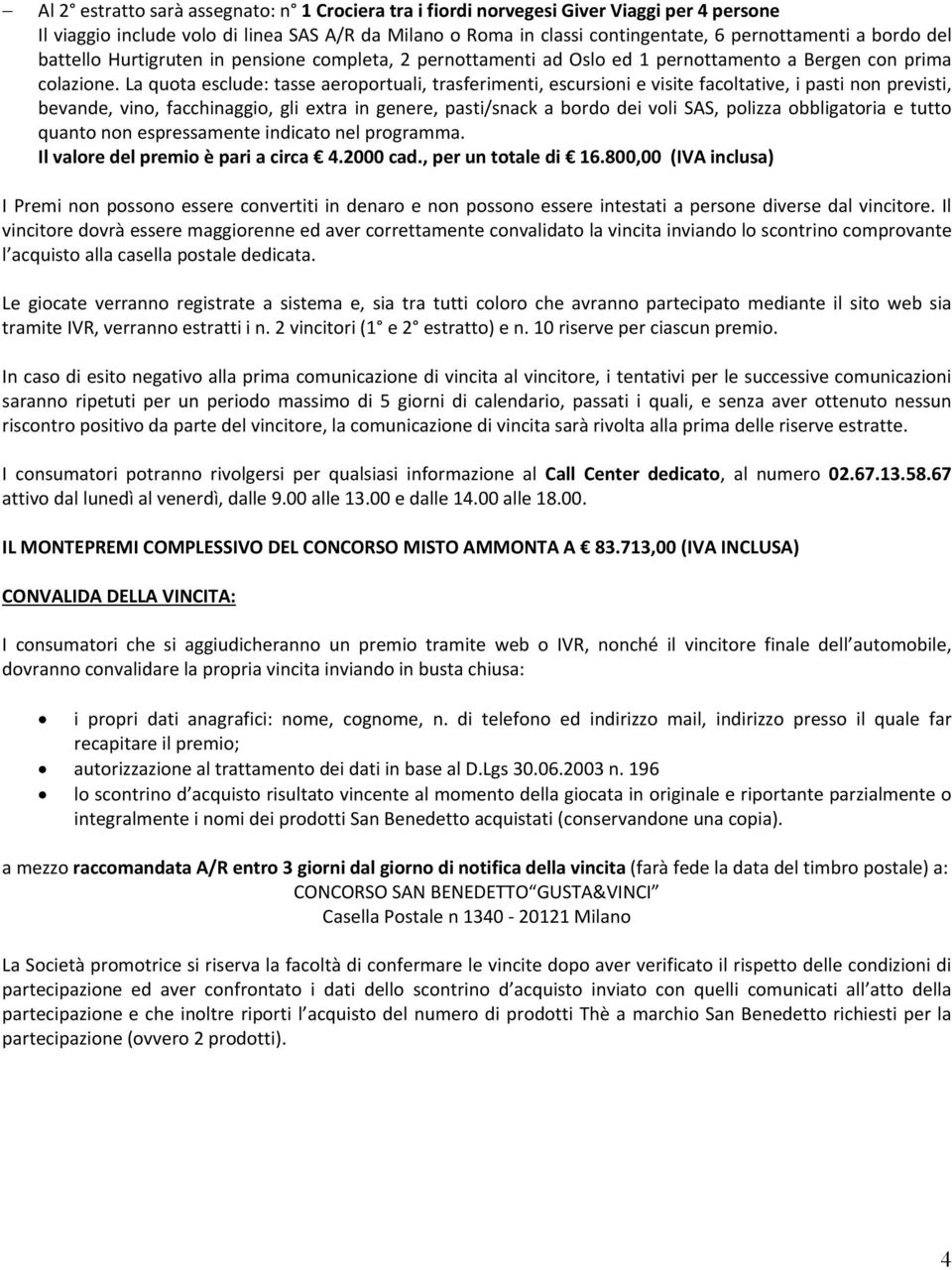 La quota esclude: tasse aeroportuali, trasferimenti, escursioni e visite facoltative, i pasti non previsti, bevande, vino, facchinaggio, gli extra in genere, pasti/snack a bordo dei voli SAS, polizza