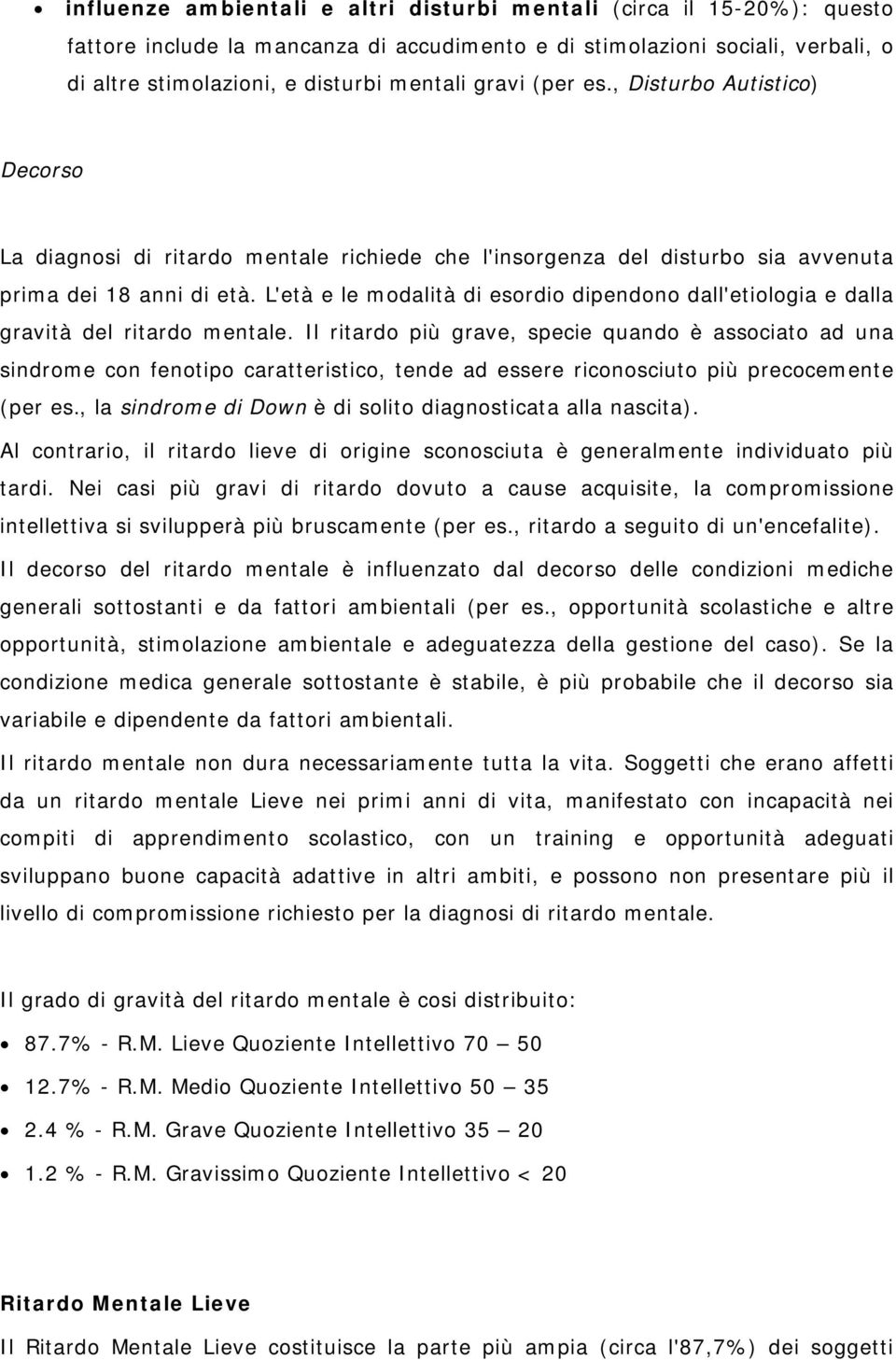 L'età e le modalità di esordio dipendono dall'etiologia e dalla gravità del ritardo mentale.